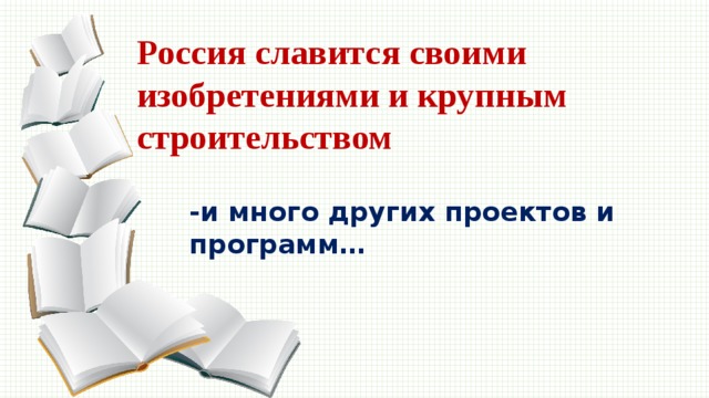 Россия славится своими изобретениями и крупным строительством -и много других проектов и программ… 