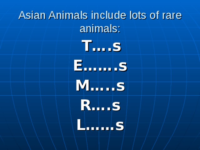 Asian Animals include lots of rare animals:  T….s E…….s M…..s R….s L……s 