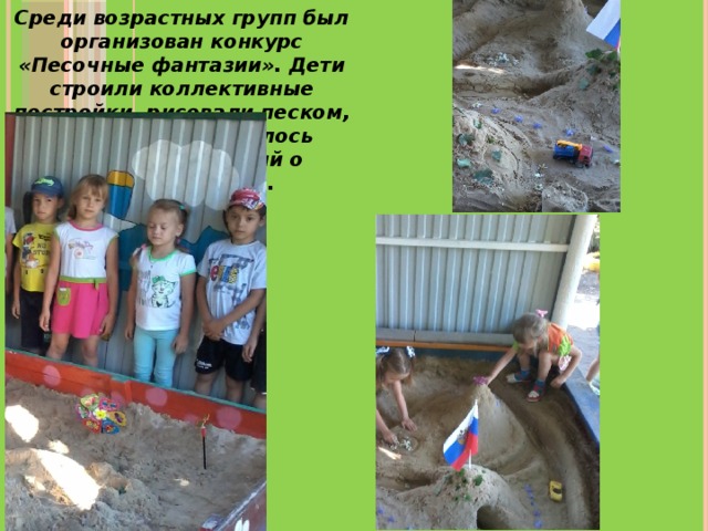 Среди возрастных групп был организован конкурс «Песочные фантазии». Дети строили коллективные постройки, рисовали песком, а результатом явилось пополнение знаний о свойствах песка.    