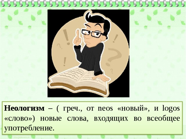 Неологизм – ( греч., от neos «новый», и logos «слово») новые слова, входящих во всеобщее употребление. 