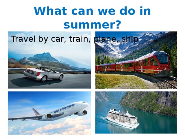 What can we do in summer? Travel by car, train, plane, ship 