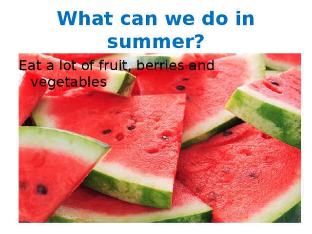 What can we do in summer? Eat a lot of fruit, berries and vegetables 