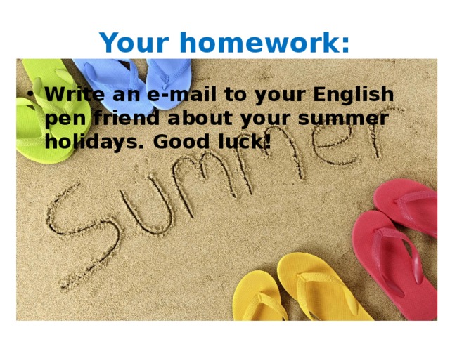 Your homework: Write an e-mail to your English pen friend about your summer holidays. Good luck! 