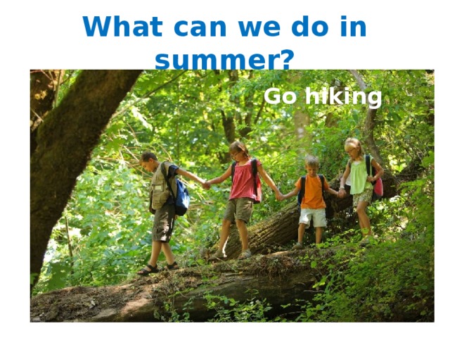 What can we do in summer?  Go hiking 