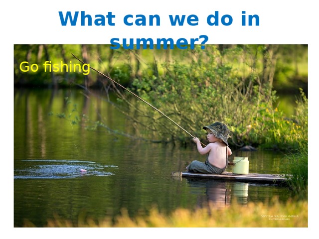 What can we do in summer? Go fishing 