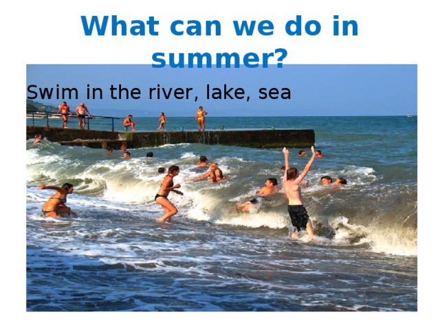 What can we do in summer? Swim in the river, lake, sea 