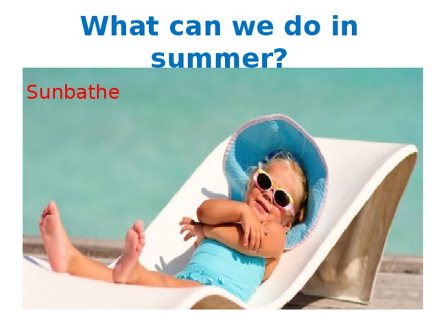 What can we do in summer? Sunbathe 