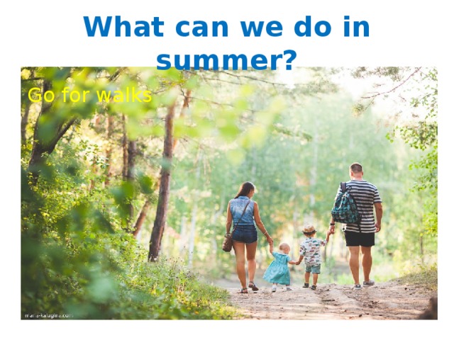 What can we do in summer? Go for walks 