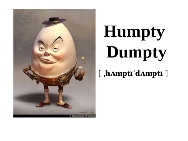 Humpty Dumpty   [   ,hʌmptɪˈdʌmptɪ  ] 