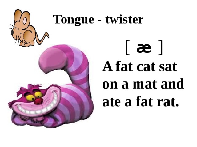 Tongue - twister [   æ   ] A fat cat sat on a mat and ate a fat rat. 