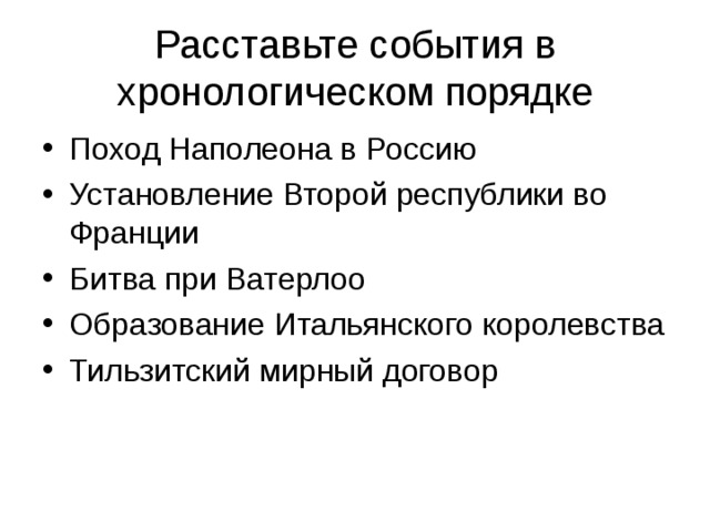 Расставьте события в хронологическом порядке Поход Наполеона в Россию Установление Второй республики во Франции Битва при Ватерлоо Образование Итальянского королевства Тильзитский мирный договор  