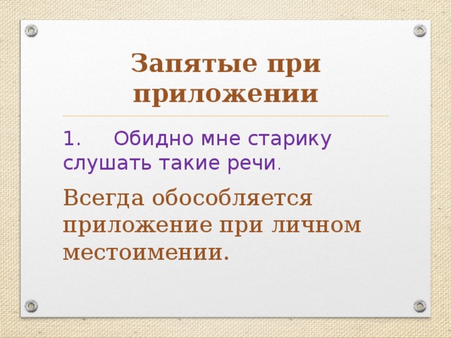 Запятые при приложении 1. Обидно мне старику слушать такие речи . Всегда обособляется приложение при личном местоимении. 