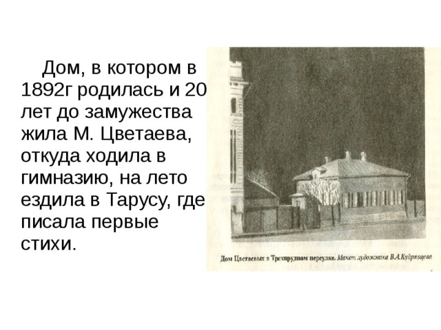  Дом, в котором в 1892г родилась и 20 лет до замужества жила М. Цветаева, откуда ходила в гимназию, на лето ездила в Тарусу, где писала первые стихи. 