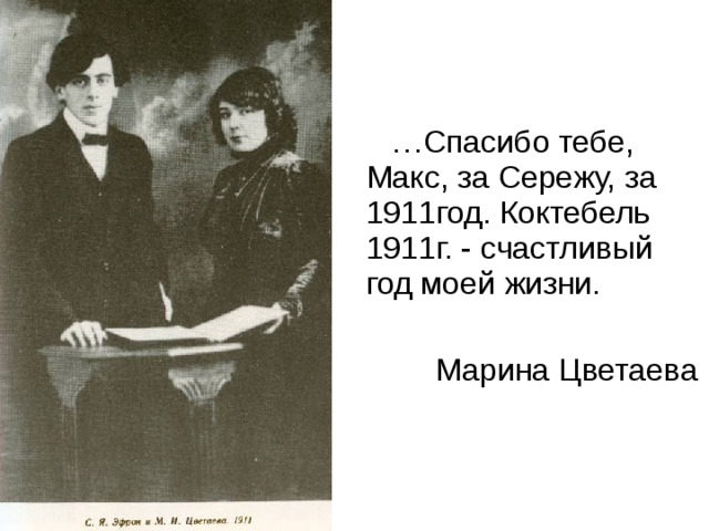 … Спасибо тебе, Макс, за Сережу, за 1911год. Коктебель 1911г. - счастливый год моей жизни.  Марина Цветаева 