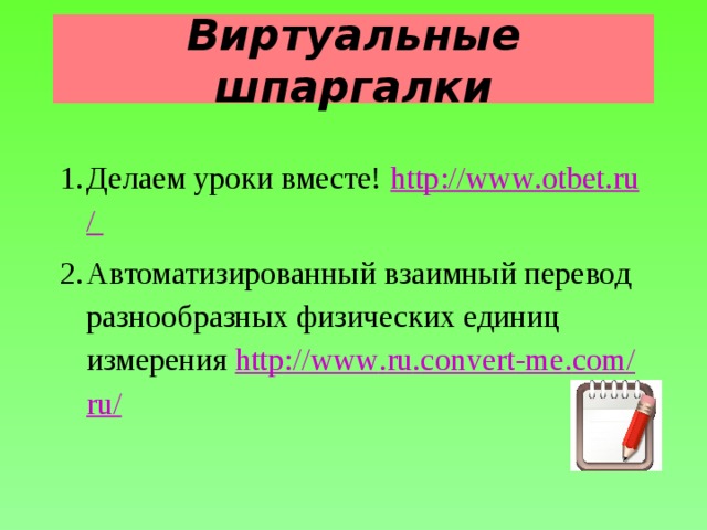 Виртуальные шпаргалки Делаем уроки вместе! http :// www . otbet . ru / Автоматизированный взаимный перевод разнообразных физических единиц измерения http :// www . ru . convert - me . com / ru /  