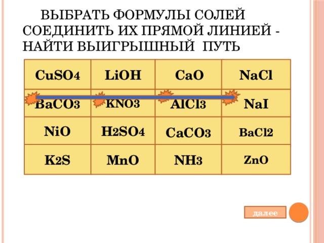  Выбрать формулы солей соединить их прямой линией - найти выигрышный путь LiOH СаO NaCl CuSO 4 BaCO 3 KNO3 AlCl 3 NaI CaCO 3 BaCl2 H 2 SO 4 NiO NH 3 ZnO MnO K 2 S далее 