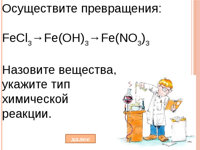 Осуществите превращения: FeCl 3 →Fe(OH) 3 →Fe(NO 3 ) 3 Назовите вещества, укажите тип химической реакции. далее 
