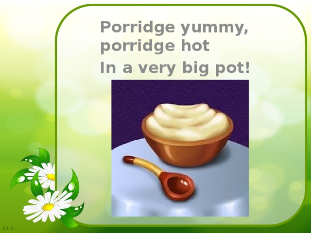 Porridge yummy, porridge hot In a very big pot! 