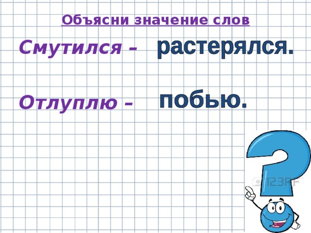 Объясни значение слов Смутился –  Отлуплю –  