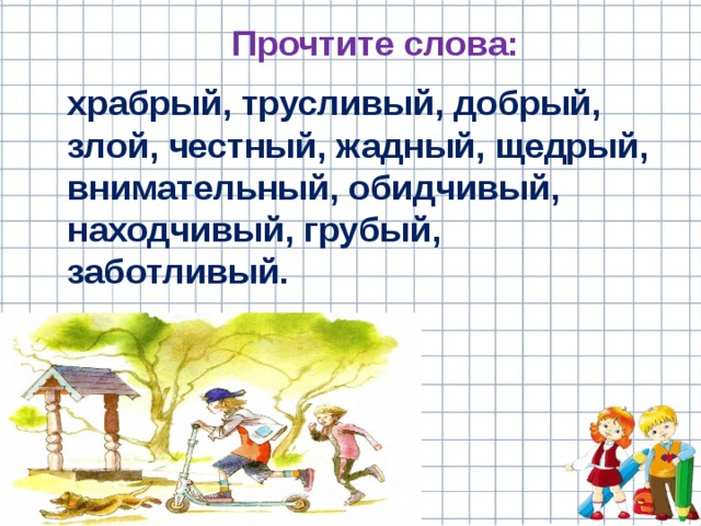 Прочтите слова: храбрый, трусливый, добрый, злой, честный, жадный, щедрый, внимательный, обидчивый, находчивый, грубый, заботливый. 