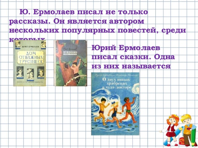  Ю. Ермолаев писал не только рассказы. Он является автором нескольких популярных повестей, среди которых Юрий Ермолаев писал сказки. Одна из них называется 
