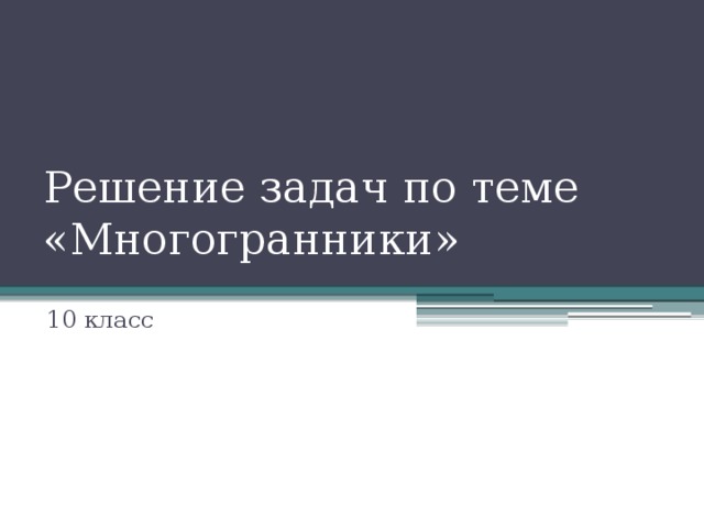 Решение задач по теме «Многогранники» 10 класс 