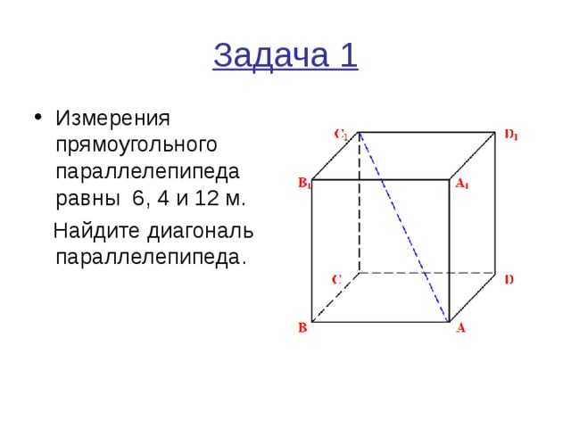 Задача 1 Измерения прямоугольного параллелепипеда равны 6, 4 и 12 м.  Найдите диагональ параллелепипеда. 