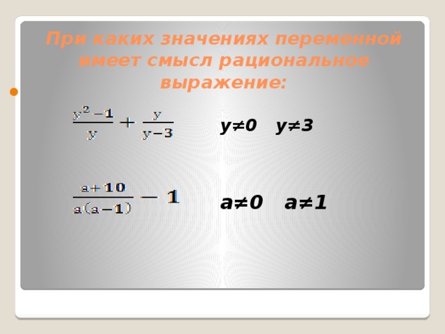   При каких значениях переменной имеет смысл рациональное выражение:  у≠0 у≠3 а≠0 а≠1 