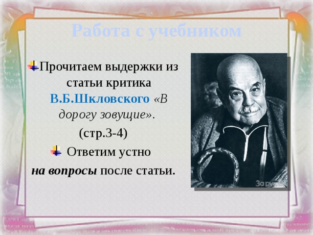 Работа с учебником Прочитаем выдержки из статьи критика В.Б.Шкловского «В дорогу зовущие». (стр.3-4)  Ответим устно на вопросы после статьи. 