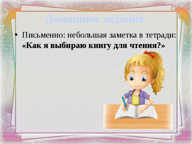 Домашнее задание. Письменно: небольшая заметка в тетради: «Как я выбираю книгу для чтения?» 