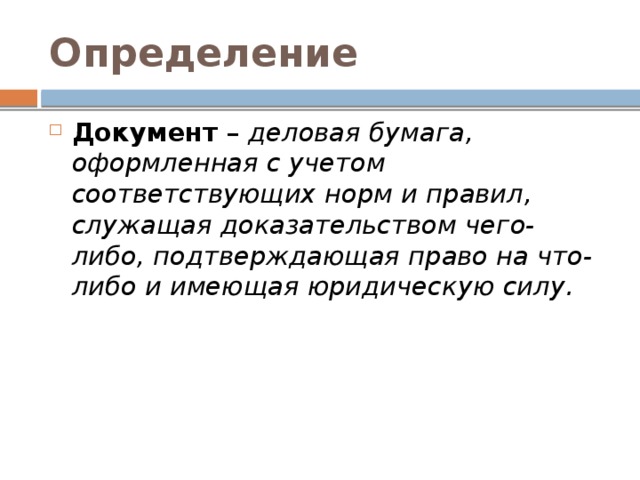 Определение Документ  –  деловая бумага, оформленная с учетом соответствующих норм и правил, служащая доказательством чего-либо, подтверждающая право на что-либо и имеющая юридическую силу. 