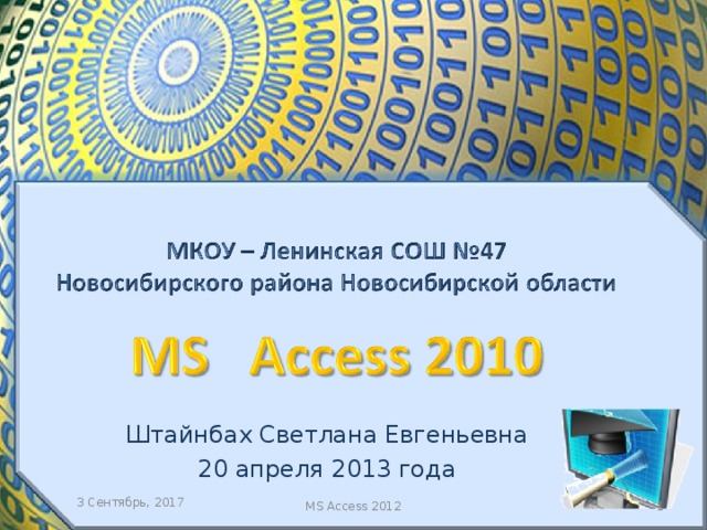 Штайнбах Светлана Евгеньевна 20 апреля 2013 года 3 Сентябрь, 2017  MS Access 2012  