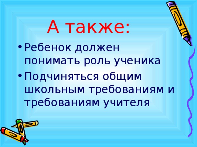 А также: Ребенок должен понимать роль ученика Подчиняться общим школьным требованиям и требованиям учителя  