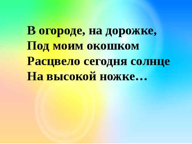 В огороде, на дорожке, Под моим окошком Расцвело сегодня солнце На высокой ножке… 