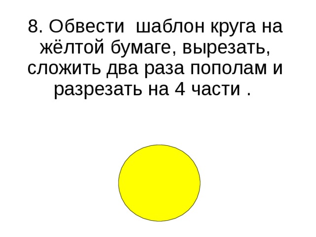 8. Обвести шаблон круга на жёлтой бумаге, вырезать, сложить два раза пополам и разрезать на 4 части .