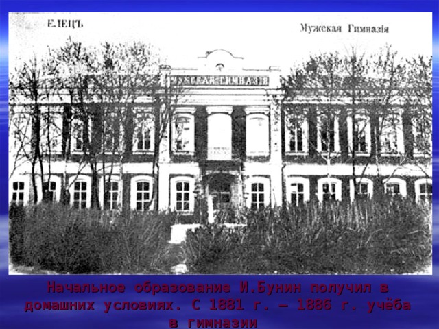 Начальное образование И.Бунин получил в домашних условиях. С 1881 г. – 1886 г. учёба в гимназии в г. Ельце. 