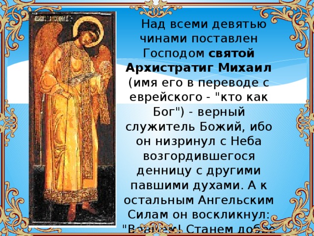  Над всеми девятью чинами поставлен Господом святой Архистратиг Михаил (имя его в переводе с еврейского - 