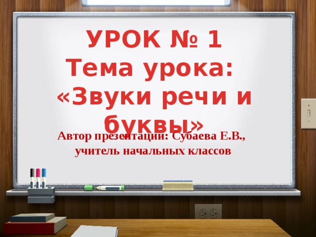 УРОК № 1 Тема урока: «Звуки речи и буквы» Автор презентации: Субаева Е.В., учитель начальных классов 