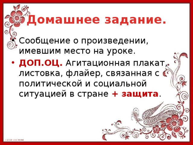 Домашнее задание. Сообщение о произведении, имевшим место на уроке. ДОП.ОЦ. Агитационная плакат, листовка, флайер, связанная с политической и социальной ситуацией в стране + защита . 