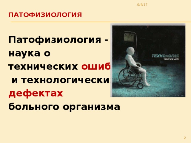 9/4/17 Патофизиология   Патофизиология - наука о технических ошибках  и технологических дефектах больного организма  