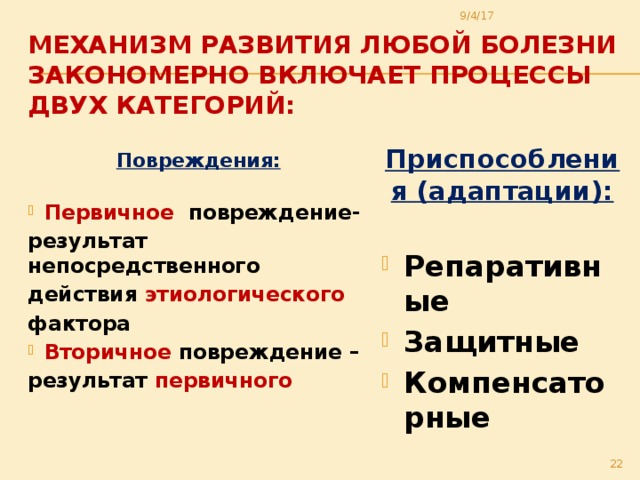 9/4/17 Механизм развития любой болезни закономерно включает процессы двух категорий: Приспособления (адаптации):  Репаративные Защитные Компенсаторные Повреждения:  Первичное повреждение- результат непосредственного действия этиологического фактора Вторичное повреждение – результат первичного  