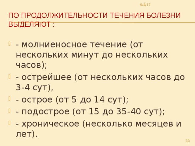 9/4/17 По продолжительности течения болезни выделяют :   - молниеносное течение (от нескольких минут до нескольких часов); - острейшее (от нескольких часов до 3-4 сут), - острое (от 5 до 14 сут); - подострое (от 15 до 35-40 сут); - хроническое (несколько месяцев и лет).  