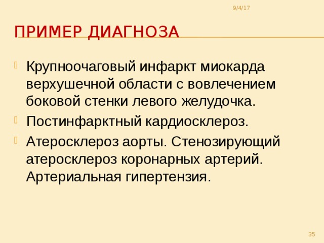 9/4/17 Пример диагноза Крупноочаговый инфаркт миокарда верхушечной области с вовлечением боковой стенки левого желудочка. Постинфарктный кардиосклероз. Атеросклероз аорты. Стенозирующий атеросклероз коронарных артерий. Артериальная гипертензия.  