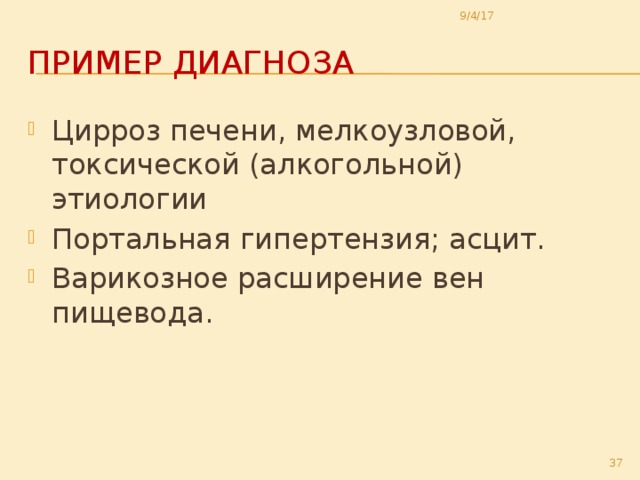 9/4/17 Пример диагноза Цирроз печени, мелкоузловой, токсической (алкогольной) этиологии Портальная гипертензия; асцит. Варикозное расширение вен пищевода.  