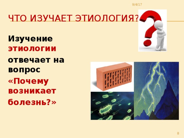9/4/17 Что изучает этиология? Изучение этиологии отвечает на вопрос «Почему возникает болезнь?»  