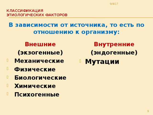 9/4/17 Классификация  этиологических факторов   В зависимости от источника, то есть по отношению к организму: Внешние Внутренние (экзогенные) (эндогенные)  Механические  Физические  Биологические  Химические  Психогенные Мутации  