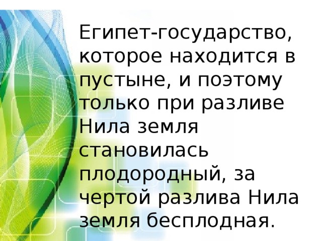 Египет-государство, которое находится в пустыне, и поэтому только при разливе Нила земля становилась плодородный, за чертой разлива Нила земля бесплодная. 