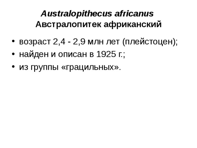 Australopithecus africanus Австралопитек африканский возраст 2,4 - 2,9 млн лет (плейстоцен); найден и описан в 1925 г.; из группы «грацильных».
