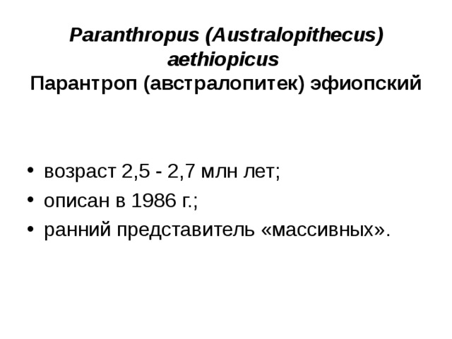 Paranthropus ( Australopithecus ) aethiopicus Парантроп (австралопитек) эфиопский возраст 2,5 - 2,7 млн лет; описан в 198 6 г.; ранний представитель «массивных».