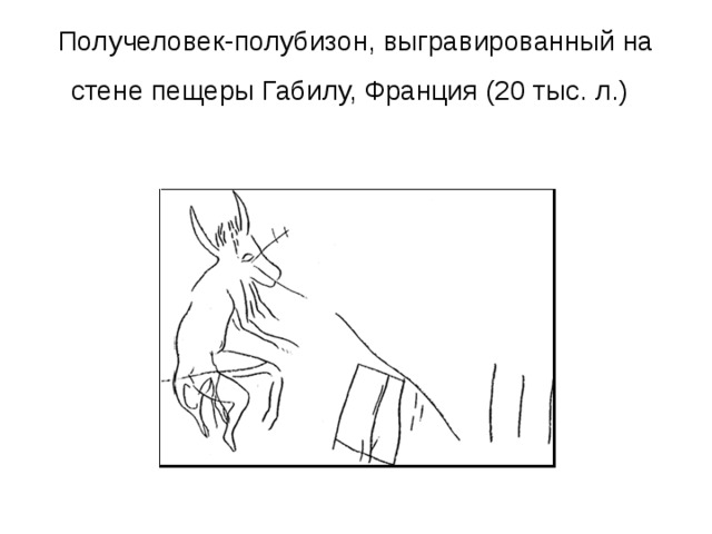 Получеловек-полубизон, выгравированный на стене пещеры Габилу, Франция (20 тыс. л.)